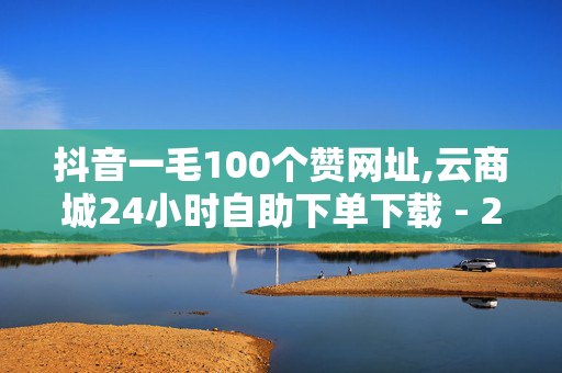 抖音一毛100个赞网址,云商城24小时自助下单下载 - 24小时秒单业务平台免费 - 快手怎么引流推广